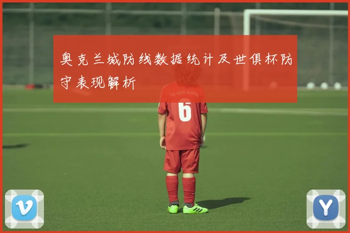 奥克兰城防线数据统计及世俱杯防守表现解析