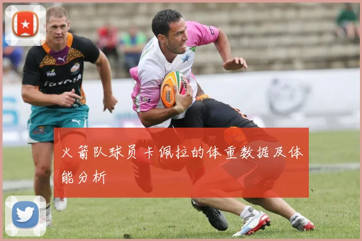 火箭队球员卡佩拉的体重数据及体能分析