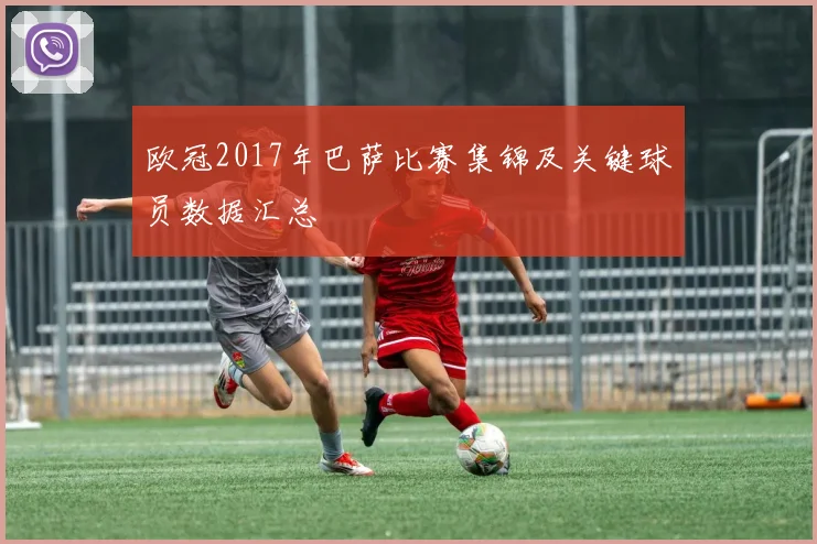 欧冠2017年巴萨比赛集锦及关键球员数据汇总