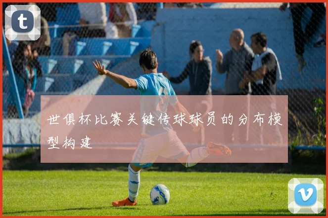 世俱杯比赛关键传球球员的分布模型构建