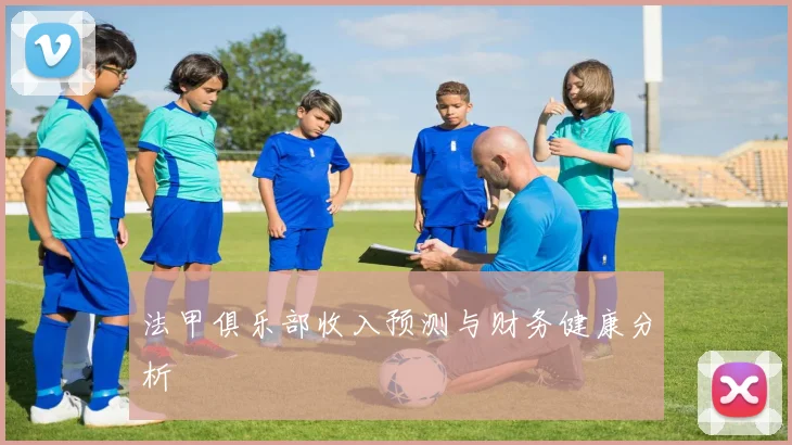 法甲俱乐部收入预测与财务健康分析