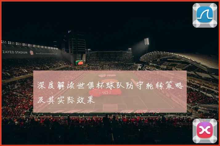 深度解读世俱杯球队防守轮转策略及其实际效果