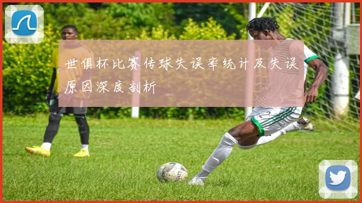 世俱杯比赛传球失误率统计及失误原因深度剖析