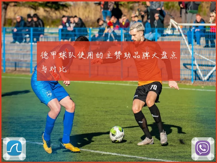 德甲球队使用的主赞助品牌大盘点与对比