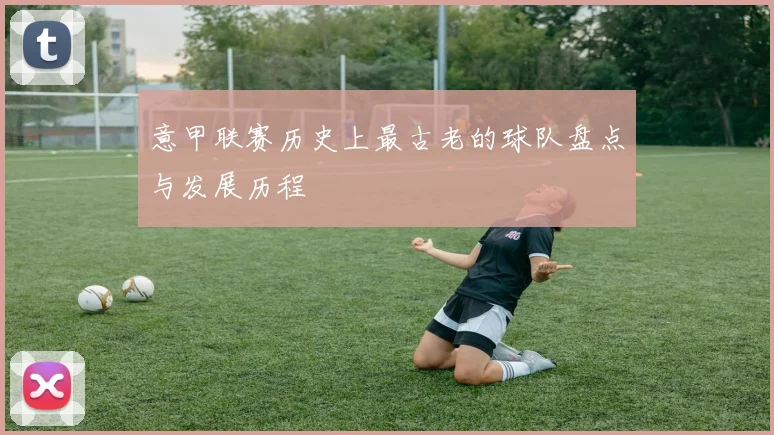 意甲联赛历史上最古老的球队盘点与发展历程