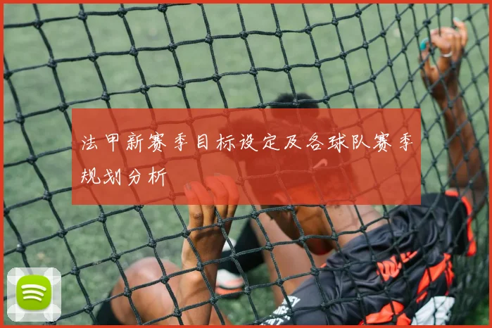 法甲新赛季目标设定及各球队赛季规划分析