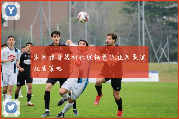 家用健身器材代理销售流程及渠道拓展策略