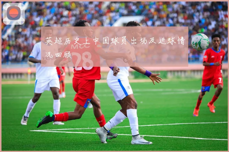 英超历史上中国球员出场及进球情况回顾