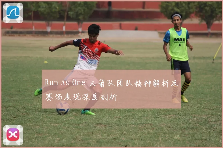 Run As One 火箭队团队精神解析及赛场表现深度剖析
