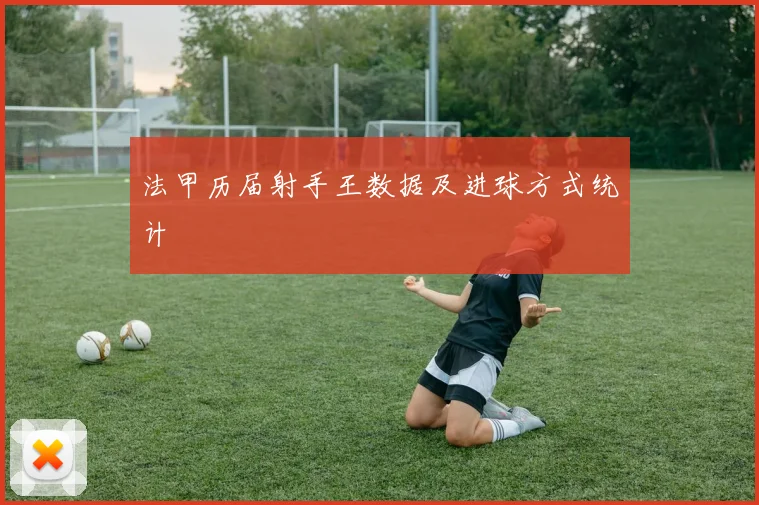 法甲历届射手王数据及进球方式统计