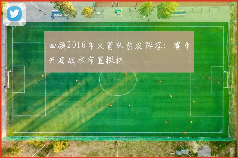 回顾2016年火箭队首发阵容：赛季开局战术布置探析